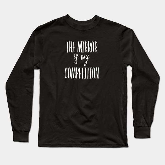 The Mirror is My Competition | Motivational Quotes | Inspirational gifts Long Sleeve T-Shirt by DesignsbyZazz